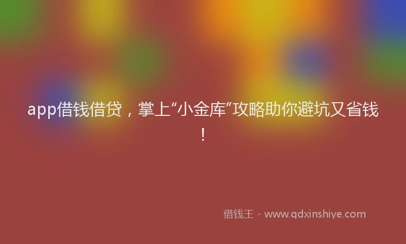 app借钱借贷，掌上“小金库”攻略助你避坑又省钱！