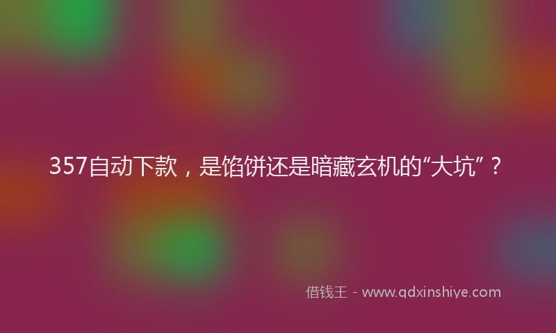 357自动下款，是馅饼还是暗藏玄机的“大坑”？