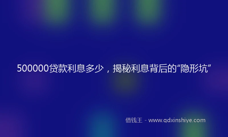 500000贷款利息多少，揭秘利息背后的“隐形坑”