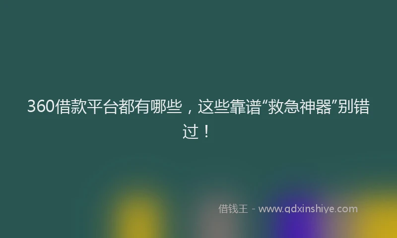 360借款平台都有哪些，这些靠谱“救急神器”别错过！