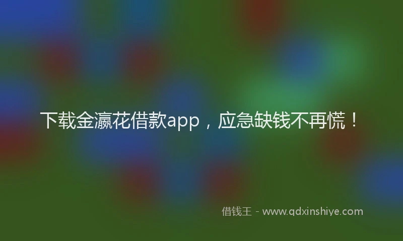 下载金瀛花借款app，应急缺钱不再慌！