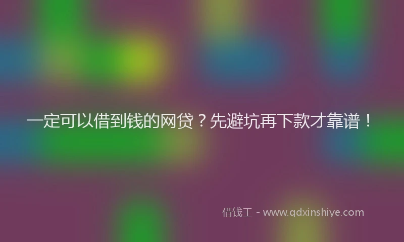 一定可以借到钱的网贷？先避坑再下款才靠谱！