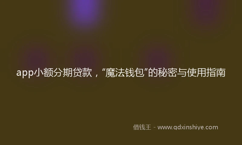 app小额分期贷款，“魔法钱包”的秘密与使用指南