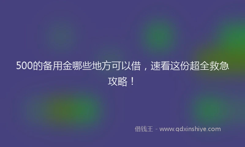 500的备用金哪些地方可以借，速看这份超全救急攻略！