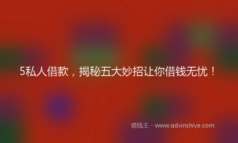5私人借款，揭秘五大妙招让你借钱无忧！