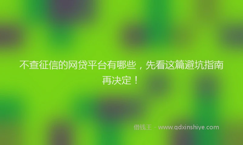 不查征信的网贷平台有哪些，先看这篇避坑指南再决定！