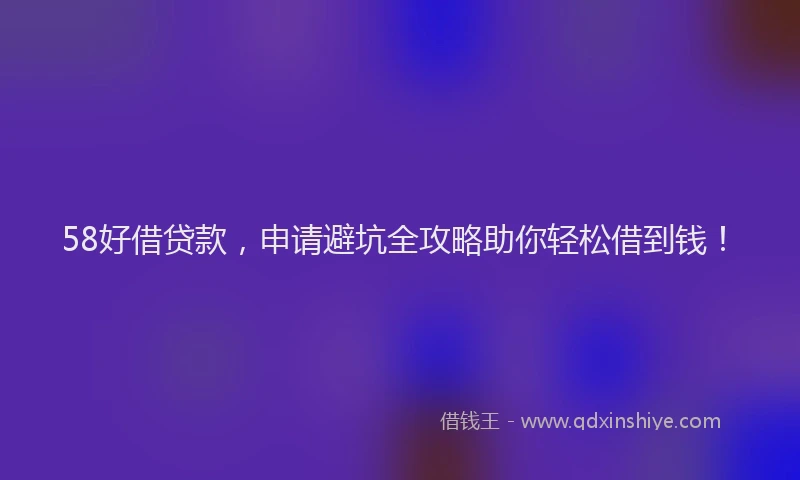 58好借贷款，申请避坑全攻略助你轻松借到钱！