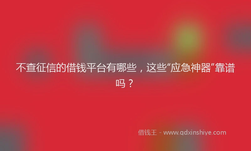 不查征信的借钱平台有哪些，这些“应急神器”靠谱吗？