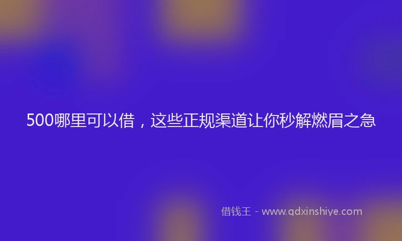 500哪里可以借，这些正规渠道让你秒解燃眉之急