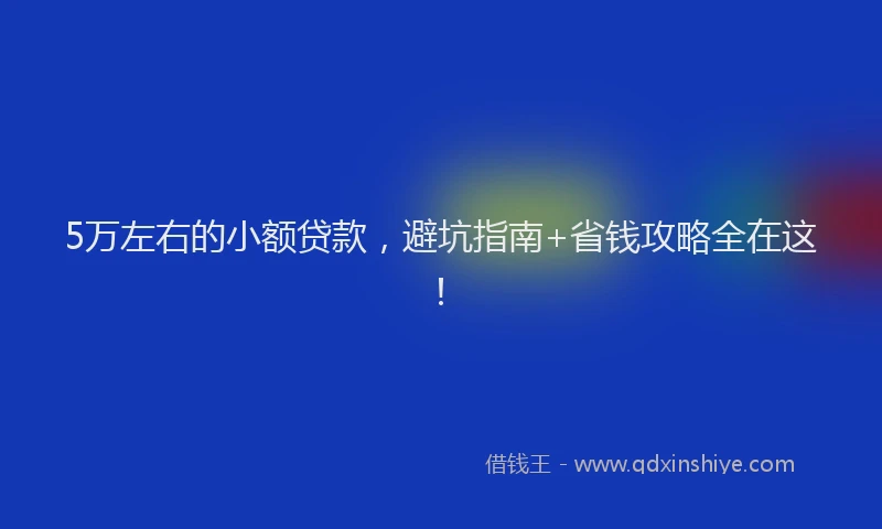 5万左右的小额贷款，避坑指南+省钱攻略全在这！