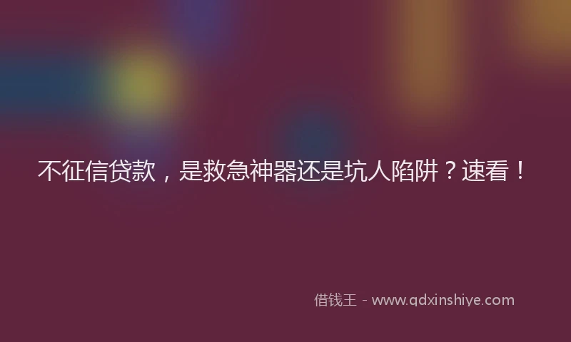 不征信贷款，是救急神器还是坑人陷阱？速看！