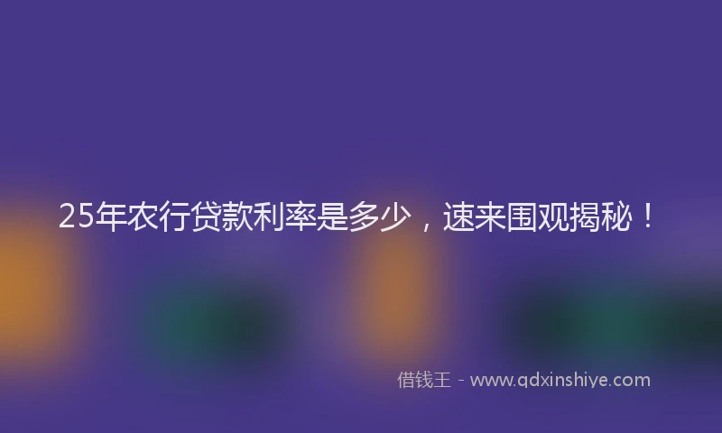 25年农行贷款利率是多少，速来围观揭秘！