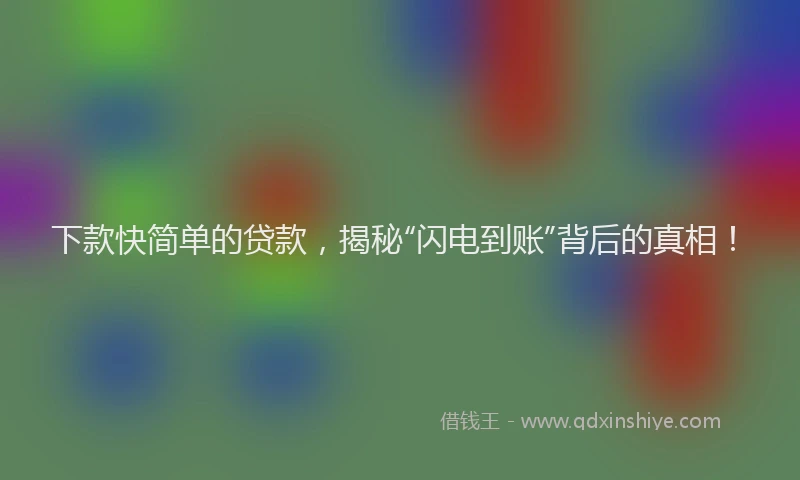 下款快简单的贷款，揭秘“闪电到账”背后的真相！