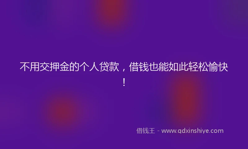 不用交押金的个人贷款，借钱也能如此轻松愉快！