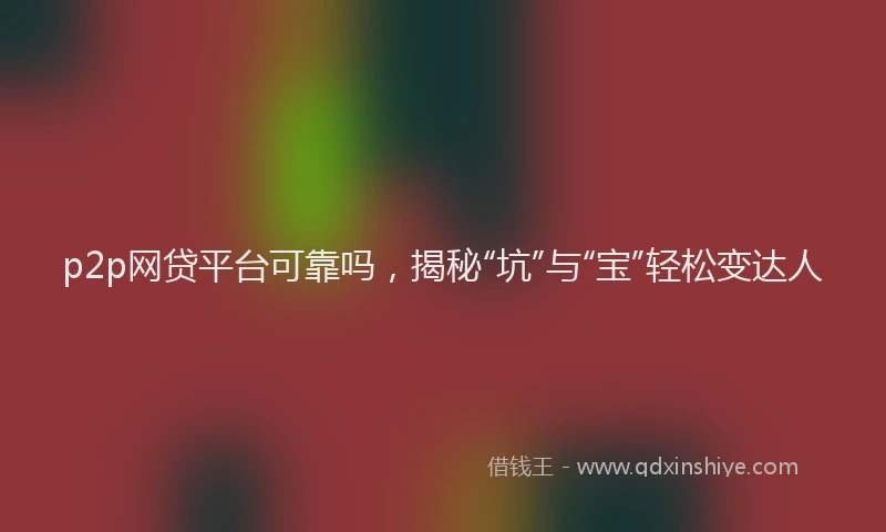 p2p网贷平台可靠吗，揭秘“坑”与“宝”轻松变达人