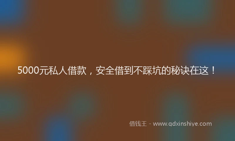 5000元私人借款，安全借到不踩坑的秘诀在这！