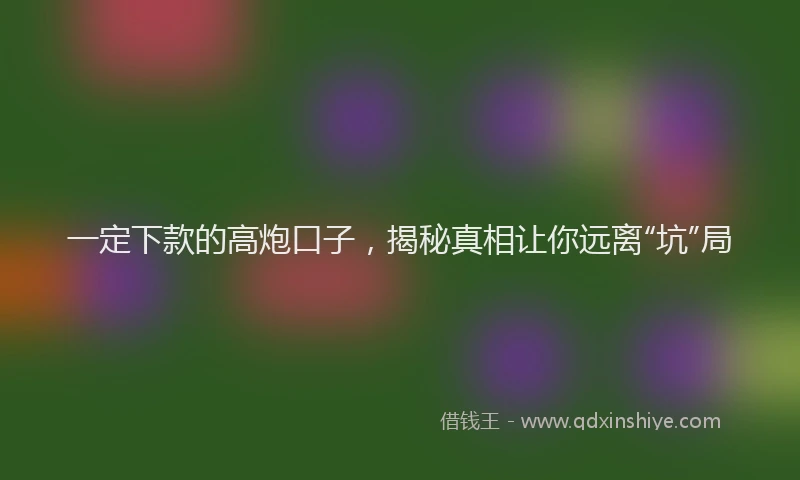 一定下款的高炮口子,揭秘真相让你远离“坑”局
