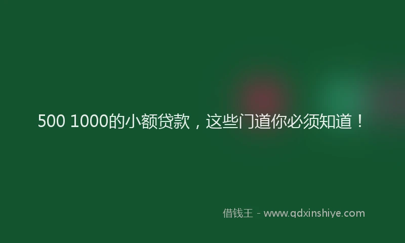 500 1000的小额贷款，这些门道你必须知道！