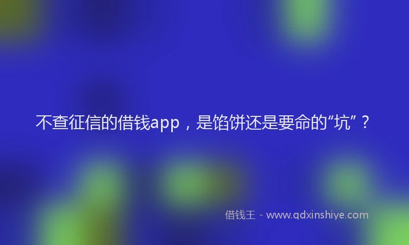 不查征信的借钱app，是馅饼还是要命的“坑”？