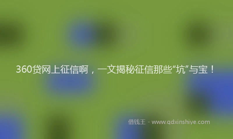 360贷网上征信啊，一文揭秘征信那些“坑”与宝！