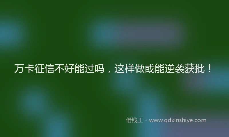 万卡征信不好能过吗，这样做或能逆袭获批！
