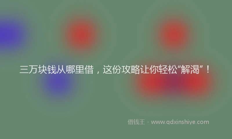三万块钱从哪里借，这份攻略让你轻松“解渴”！