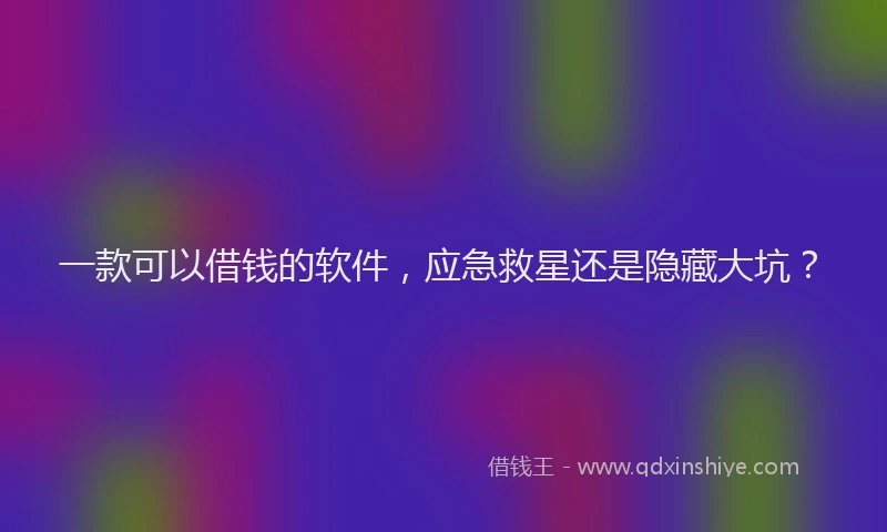 一款可以借钱的软件，应急救星还是隐藏大坑？