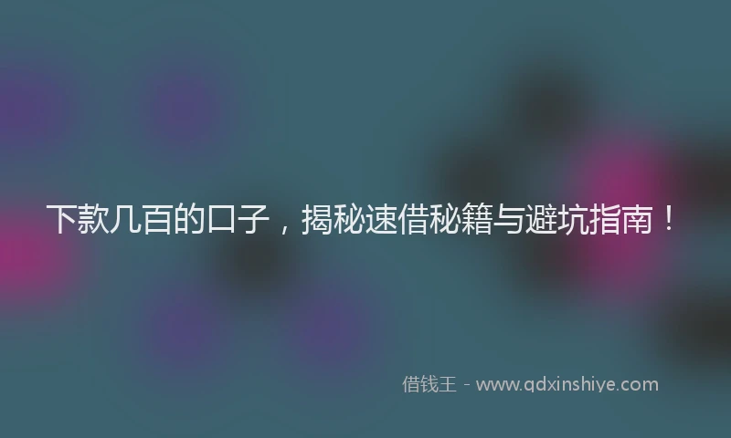 下款几百的口子，揭秘速借秘籍与避坑指南！