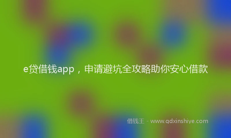 e贷借钱app，申请避坑全攻略助你安心借款