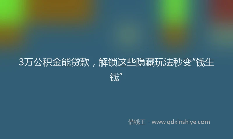 3万公积金能贷款，解锁这些隐藏玩法秒变“钱生钱”