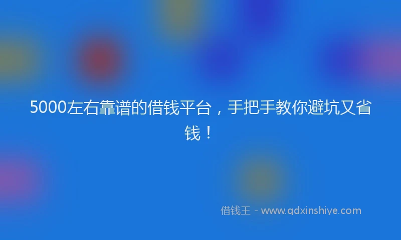 5000左右靠谱的借钱平台，手把手教你避坑又省钱！