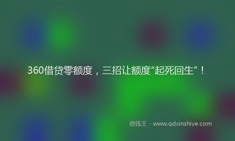 360借贷零额度，三招让额度“起死回生”！