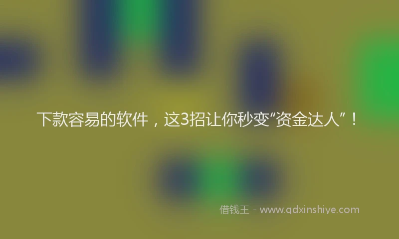 下款容易的软件，这3招让你秒变“资金达人”！