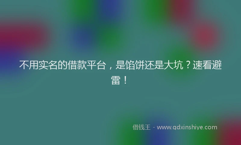 不用实名的借款平台，是馅饼还是大坑？速看避雷！