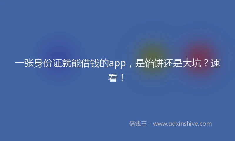 一张身份证就能借钱的app，是馅饼还是大坑？速看！