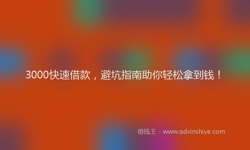3000快速借款，避坑指南助你轻松拿到钱！