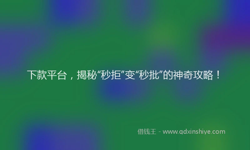 下款平台，揭秘“秒拒”变“秒批”的神奇攻略！
