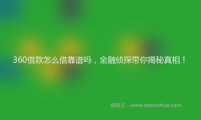360借款怎么借靠谱吗，金融侦探带你揭秘真相！
