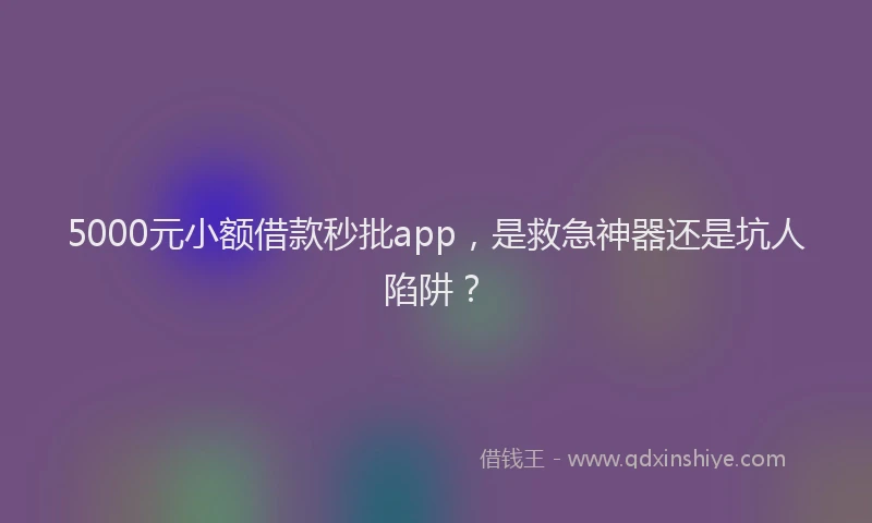 5000元小额借款秒批app，是救急神器还是坑人陷阱？