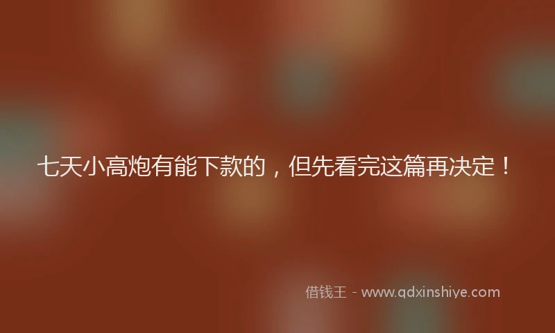 七天小高炮有能下款的，但先看完这篇再决定！