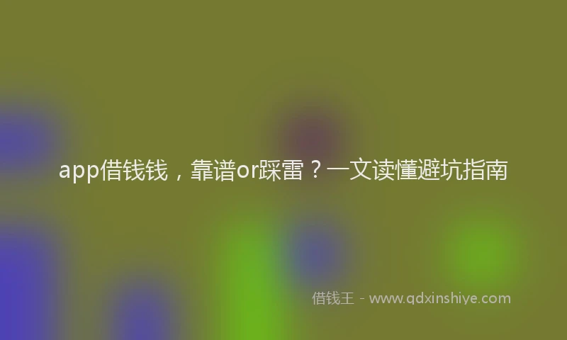 app借钱钱，靠谱or踩雷？一文读懂避坑指南