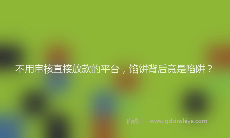 不用审核直接放款的平台，馅饼背后竟是陷阱？