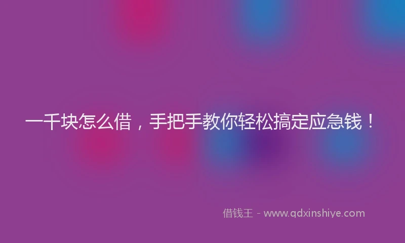 一千块怎么借，手把手教你轻松搞定应急钱！