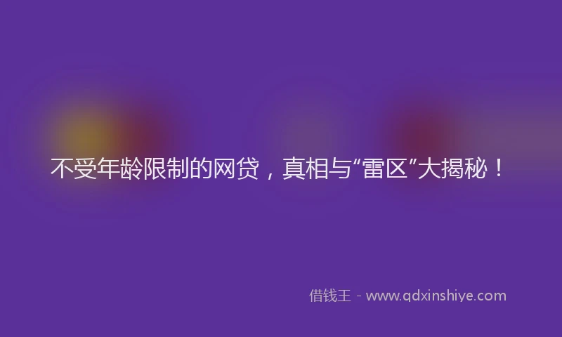 不受年龄限制的网贷，真相与“雷区”大揭秘！