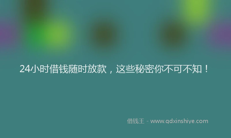 24小时借钱随时放款，这些秘密你不可不知！