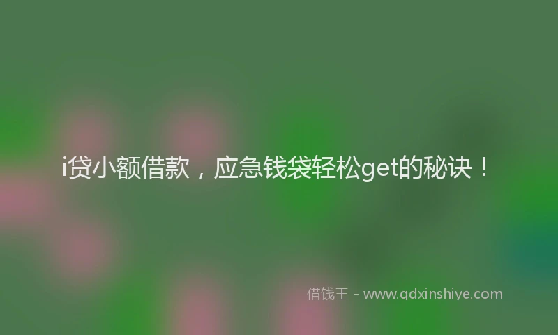 i贷小额借款，应急钱袋轻松get的秘诀！
