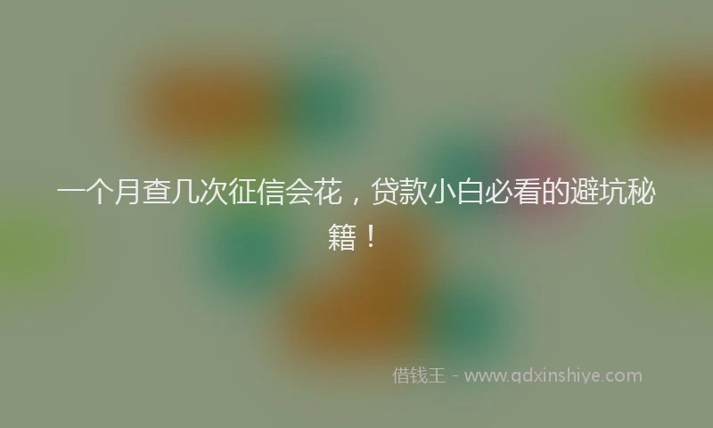 一个月查几次征信会花，贷款小白必看的避坑秘籍！