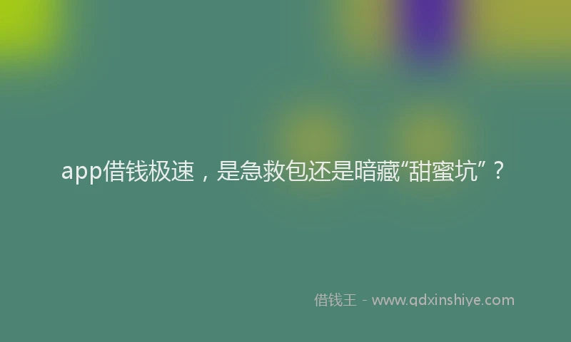 app借钱极速,是急救包还是暗藏“甜蜜坑”?