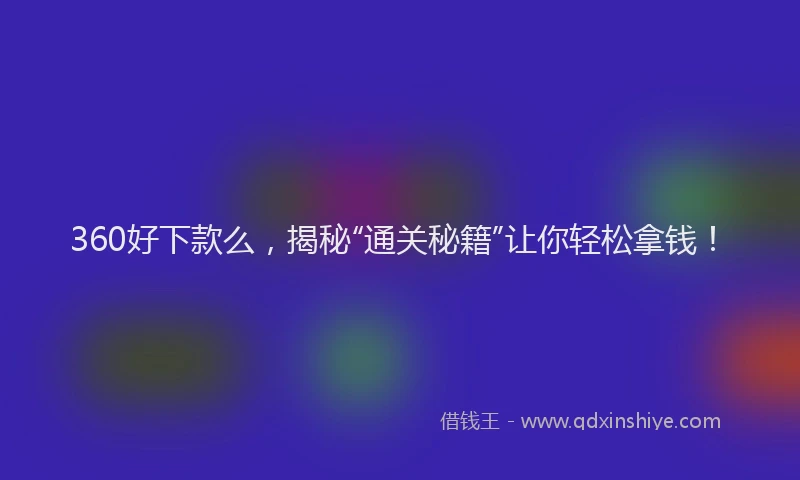 360好下款么，揭秘“通关秘籍”让你轻松拿钱！
