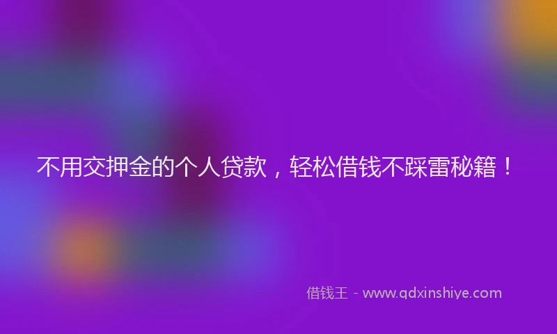 不用交押金的个人贷款，轻松借钱不踩雷秘籍！